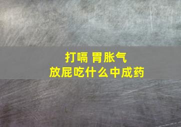 打嗝 胃胀气 放屁吃什么中成药